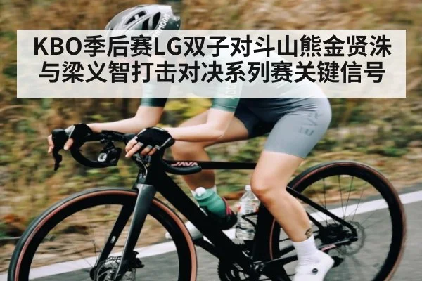 KBO季后赛LG双子对斗山熊金贤洙与梁义智打击对决系列赛关键信号